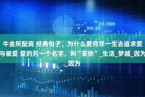 牛金所配资 经典句子，为什么要穷尽一生去追求爱与被爱 爱的另一个名字，叫“妥协”_生活_梦越_因为