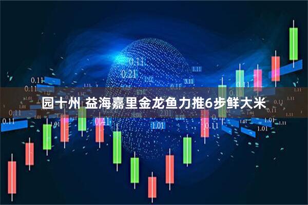 园十州 益海嘉里金龙鱼力推6步鲜大米