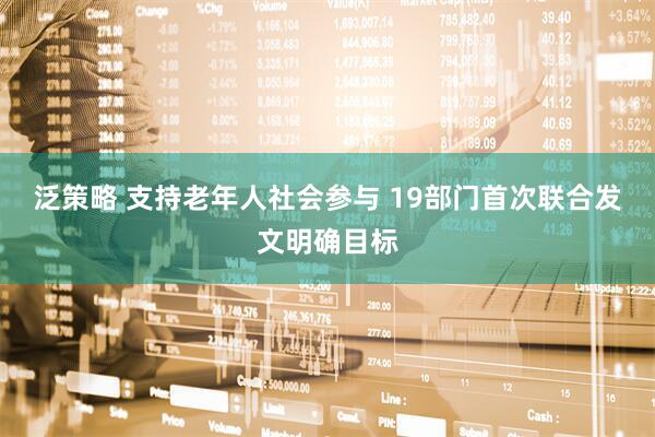 泛策略 支持老年人社会参与 19部门首次联合发文明确目标
