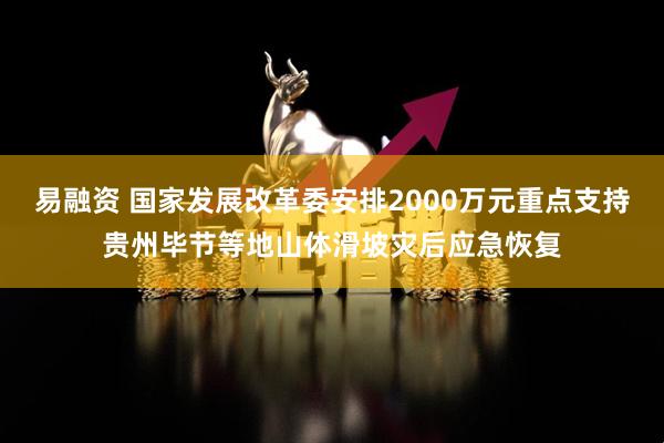 易融资 国家发展改革委安排2000万元重点支持贵州毕节等地山体滑坡灾后应急恢复