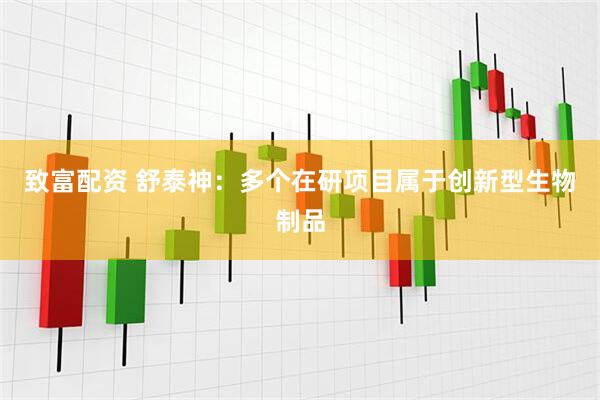 致富配资 舒泰神：多个在研项目属于创新型生物制品
