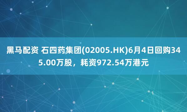 黑马配资 石四药集团(02005.HK)6月4日回购345.00万股，耗资972.54万港元