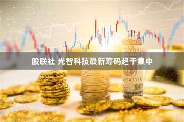股联社 光智科技最新筹码趋于集中