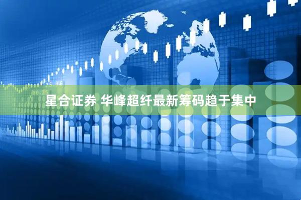 星合证券 华峰超纤最新筹码趋于集中