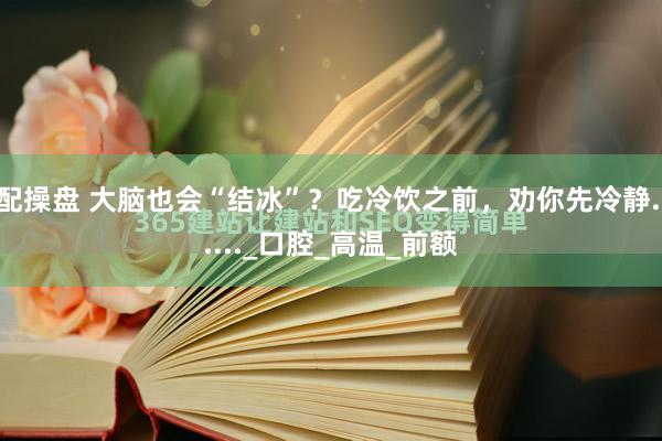 配操盘 大脑也会“结冰”？吃冷饮之前，劝你先冷静......_口腔_高温_前额