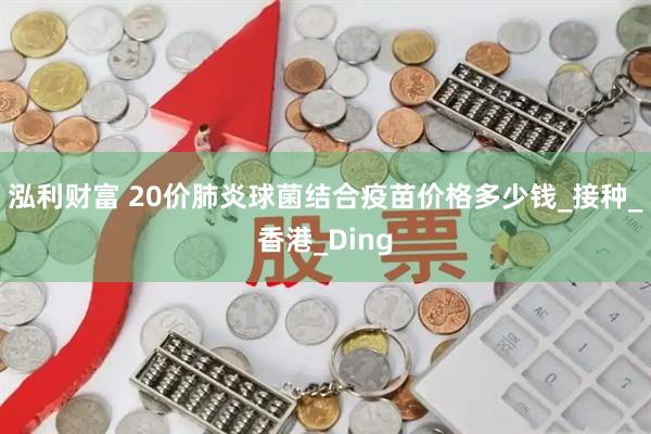 泓利财富 20价肺炎球菌结合疫苗价格多少钱_接种_香港_Ding