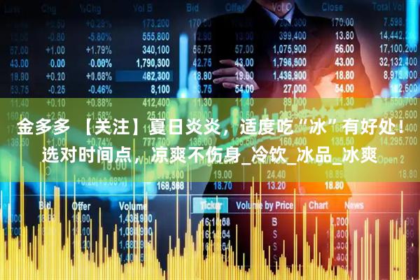 金多多 【关注】夏日炎炎，适度吃“冰”有好处！选对时间点，凉爽不伤身_冷饮_冰品_冰爽