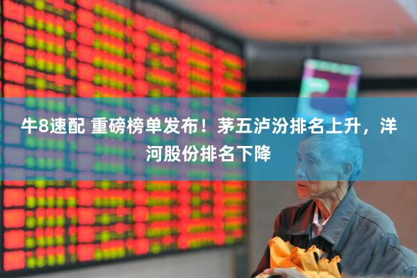 牛8速配 重磅榜单发布！茅五泸汾排名上升，洋河股份排名下降