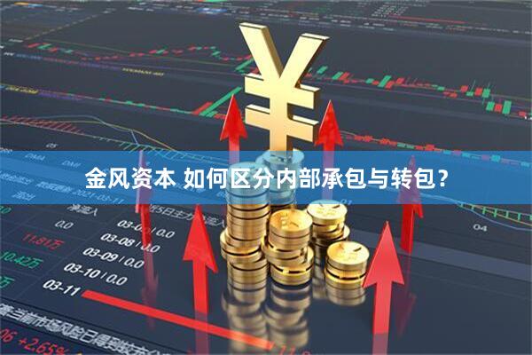 金风资本 如何区分内部承包与转包？