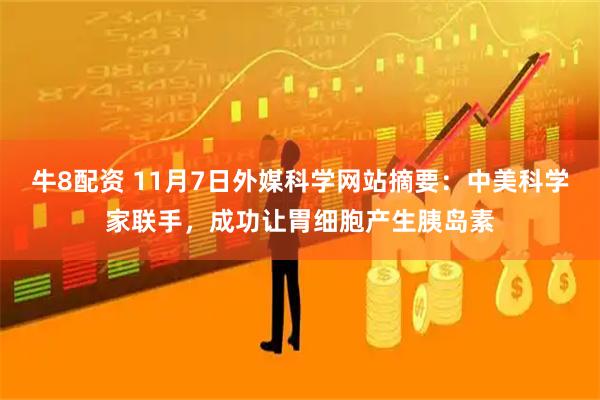 牛8配资 11月7日外媒科学网站摘要：中美科学家联手，成功让胃细胞产生胰岛素