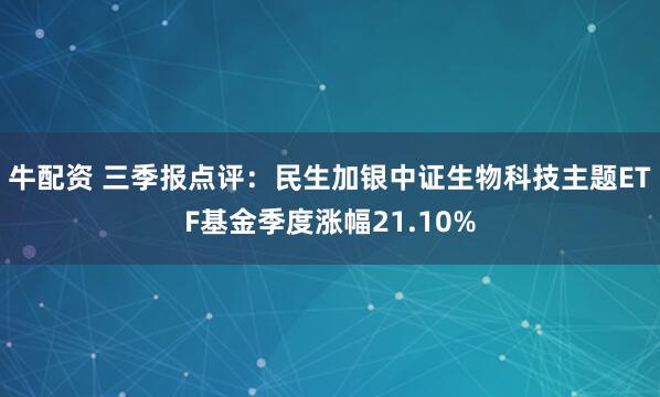牛配资 三季报点评:民生加银中证生物科技主题ETF基金季度涨幅21.10%
