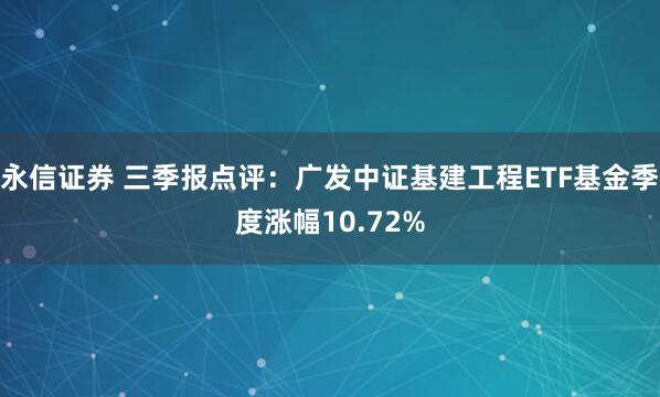 永信证券 三季报点评:广发中证基建工程ETF基金季度涨幅10.72%