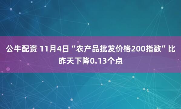 公牛配资 11月4日“农产品批发价格200指数”比昨天下降0.13个点