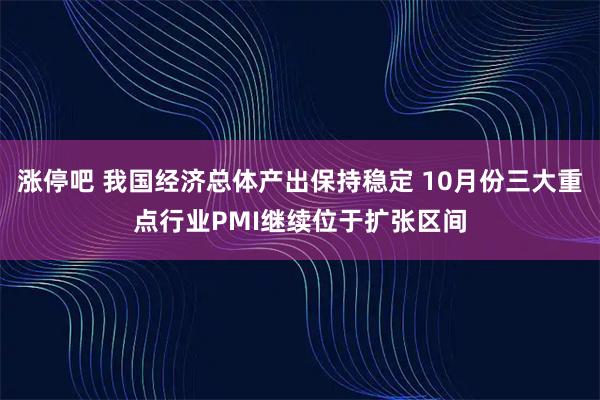 涨停吧 我国经济总体产出保持稳定 10月份三大重点行业PMI继续位于扩张区间