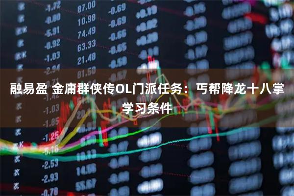 融易盈 金庸群侠传OL门派任务:丐帮降龙十八掌学习条件