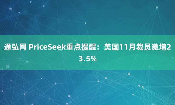 通弘网 PriceSeek重点提醒:美国11月裁员激增23.5%