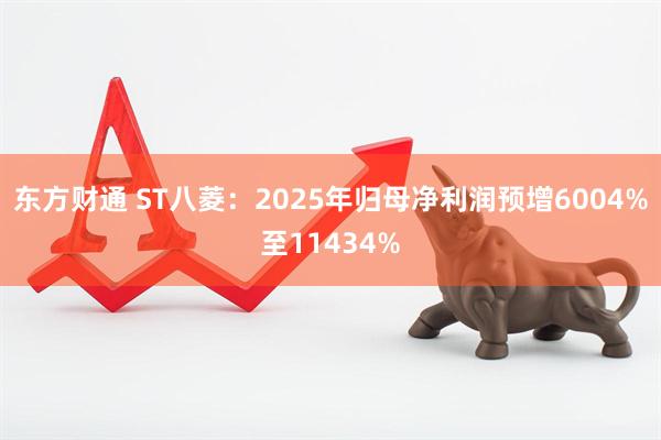 东方财通 ST八菱：2025年归母净利润预增6004%至11434%